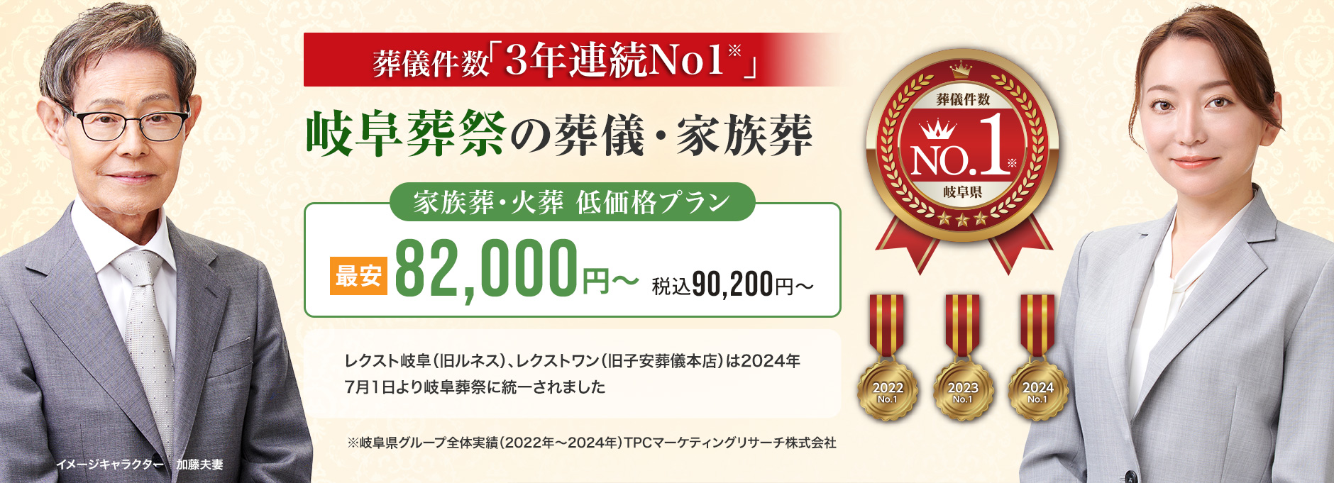 葬儀件数「3年連続No1」※岐阜県グループ全体実績（2022～2024年）TPCマーケティングリサーチ　岐阜葬祭の葬儀・家族葬　家族葬・火葬 低価格プラン最安82,000円～（税込90,200円） レクスト岐阜（旧ルネス）、レクストワン（旧子安葬儀本店）は2024年7月1日より岐阜葬祭に統一されました