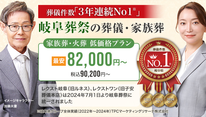 葬儀件数「3年連続No1」※岐阜県グループ全体実績（2022～2024年）TPCマーケティングリサーチ　岐阜葬祭の葬儀・家族葬　家族葬・火葬 低価格プラン最安82,000円～（税込90,200円） レクスト岐阜（旧ルネス）、レクストワン（旧子安葬儀本店）は2024年7月1日より岐阜葬祭に統一されました