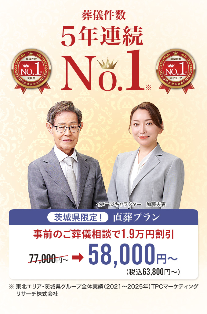葬儀件数 茨城県限定！ 直葬プラン NO.1※1 事前のご葬儀相談で1.9万割引 茨城県 東北エリア 77,000円〜 ➡ 58,000円〜※2 (税込63,800円〜) ※1 東北エリア・茨城県グループ全体実績（2021〜2025年）TPCマーケティングリサーチ株式会社 ※2 本ページ下部に掲載のプラン価格からの割引となります。