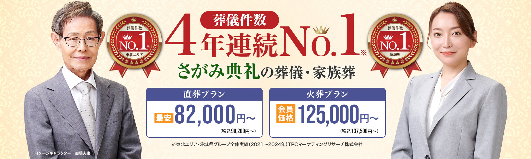 葬儀件数「4年連続No1」※東北エリア・茨城県グループ全体実績（2021～2024年）TPCマーケティングリサーチ　さがみ典礼の葬儀・家族葬　家族葬・火葬 低価格プラン最安82,000円～（税込90,200円）　さがみ安心プラン会員価格125,500円～（税込127,500円）